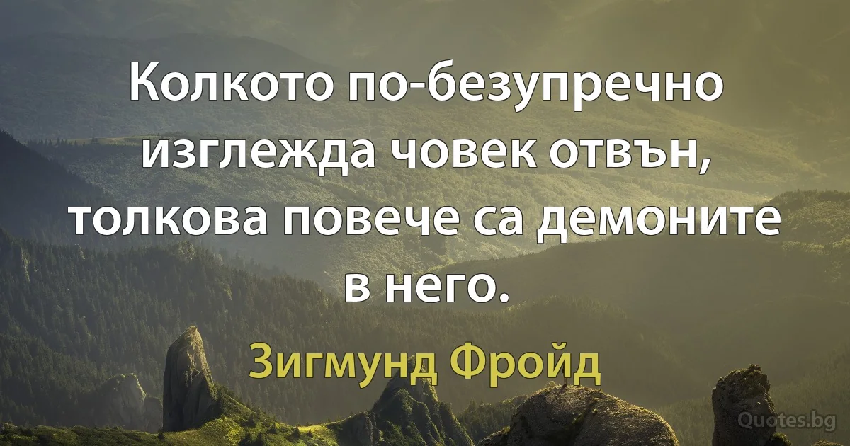 Колкото по-безупречно изглежда човек отвън, толкова повече са демоните в него. (Зигмунд Фройд)