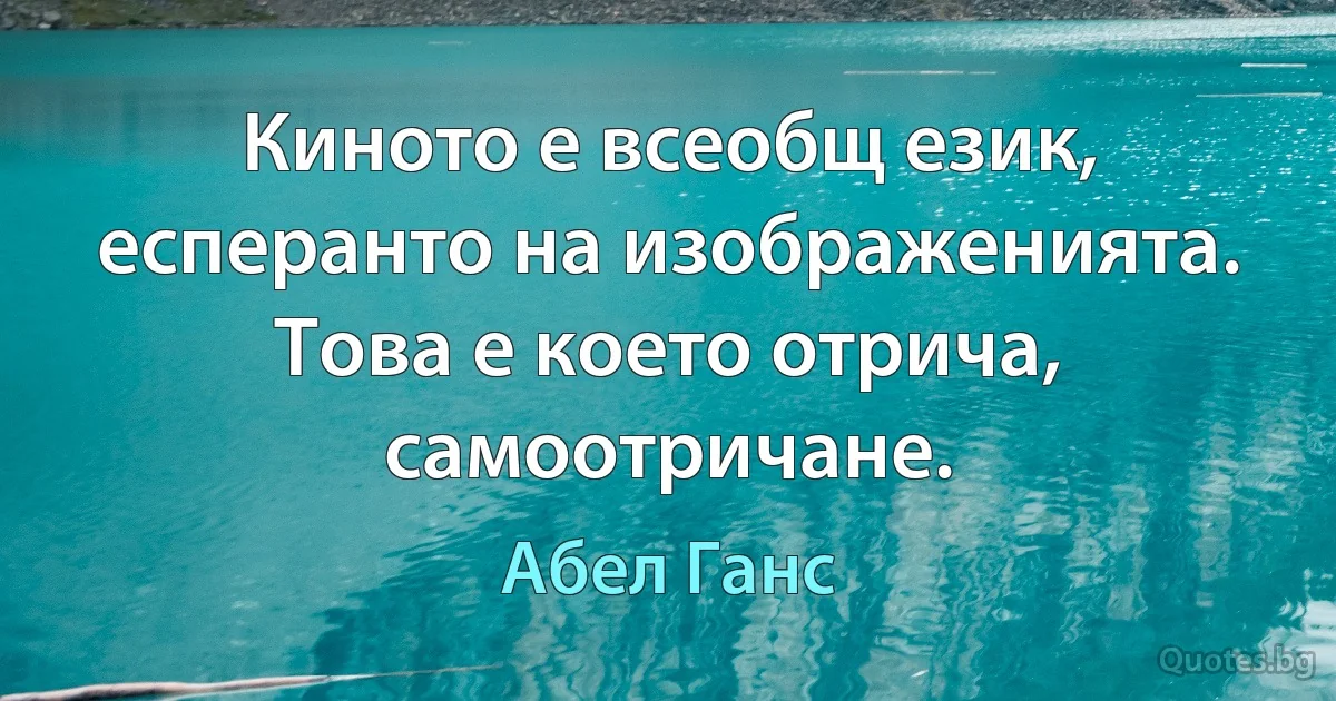 Киното е всеобщ език, есперанто на изображенията. Това е което отрича, самоотричане. (Абел Ганс)