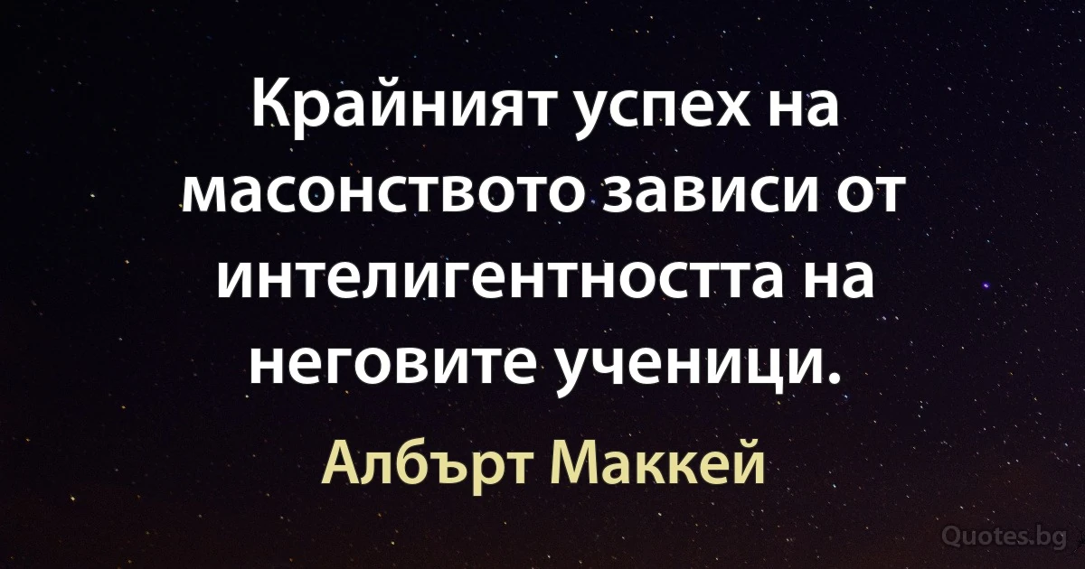 Крайният успех на масонството зависи от интелигентността на неговите ученици. (Албърт Маккей)