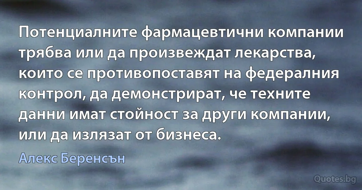 Потенциалните фармацевтични компании трябва или да произвеждат лекарства, които се противопоставят на федералния контрол, да демонстрират, че техните данни имат стойност за други компании, или да излязат от бизнеса. (Алекс Беренсън)