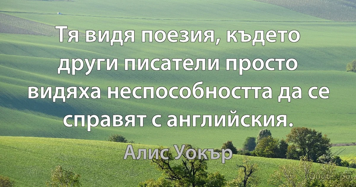 Тя видя поезия, където други писатели просто видяха неспособността да се справят с английския. (Алис Уокър)