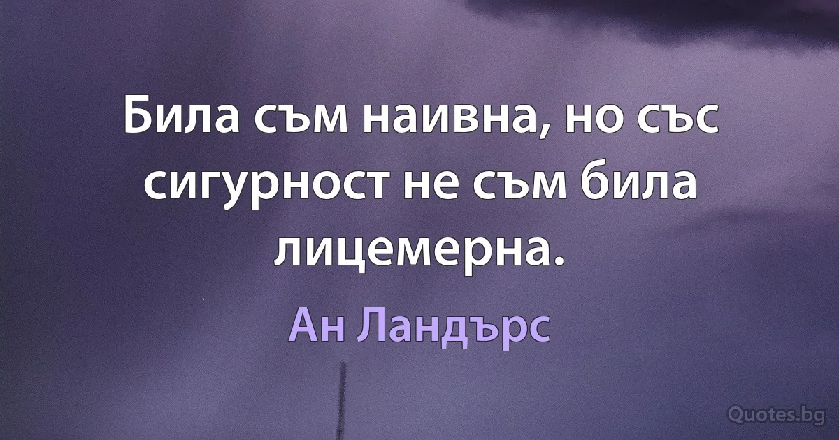 Била съм наивна, но със сигурност не съм била лицемерна. (Ан Ландърс)