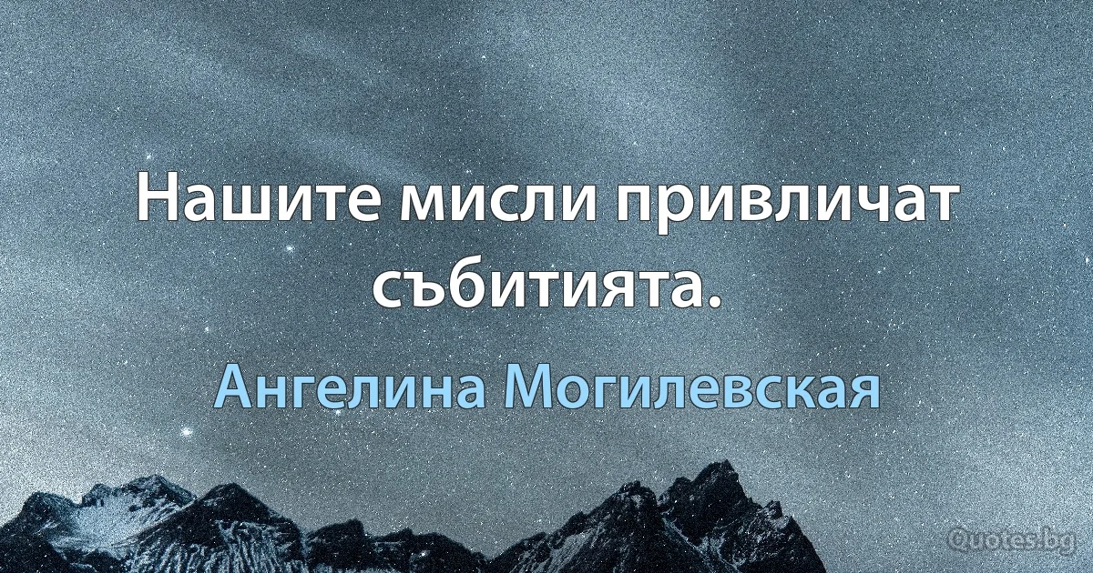 Нашите мисли привличат събитията. (Ангелина Могилевская)