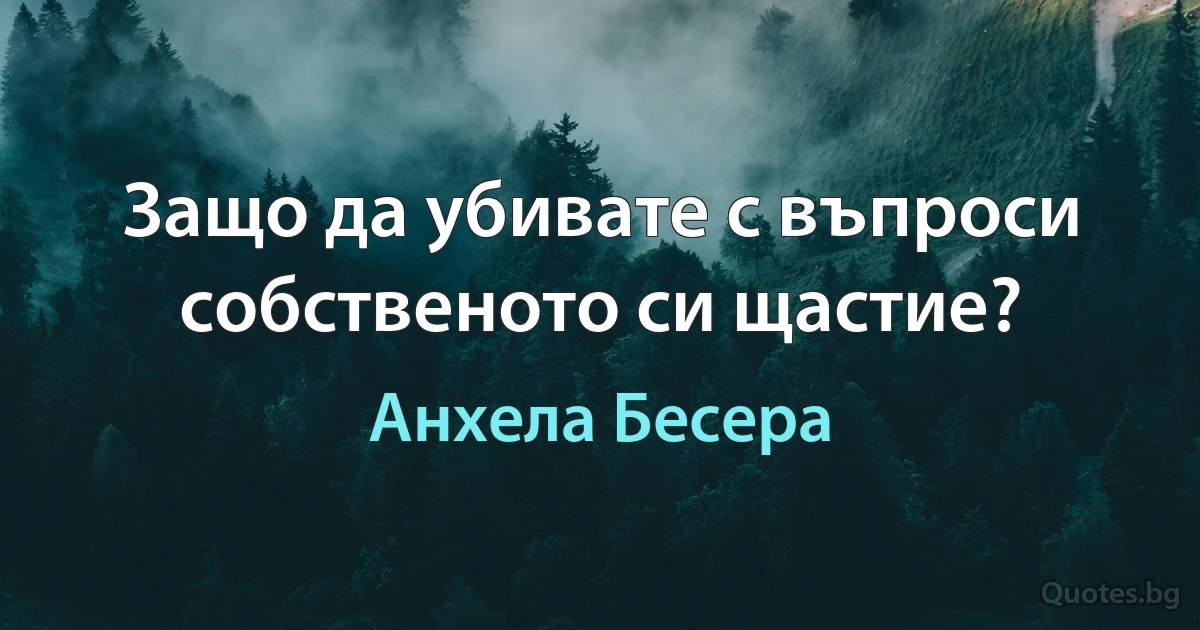 Защо да убивате с въпроси собственото си щастие? (Анхела Бесера)