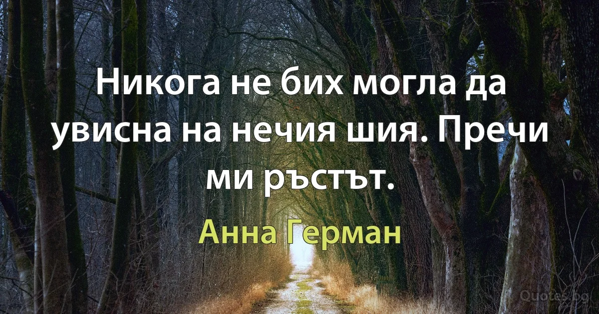 Никога не бих могла да увисна на нечия шия. Пречи ми ръстът. (Анна Герман)