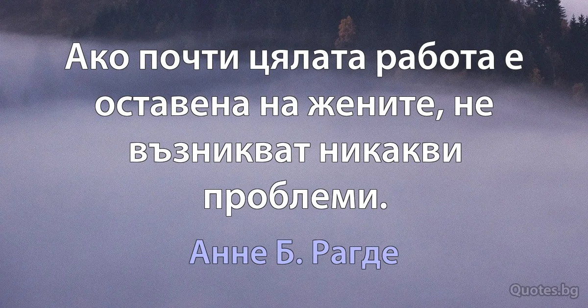 Ако почти цялата работа е оставена на жените, не възникват никакви проблеми. (Анне Б. Рагде)