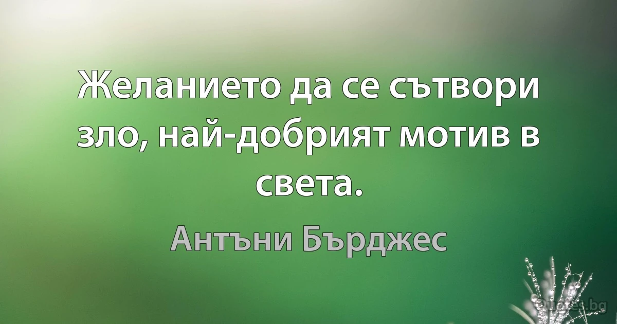 Желанието да се сътвори зло, най-добрият мотив в света. (Антъни Бърджес)