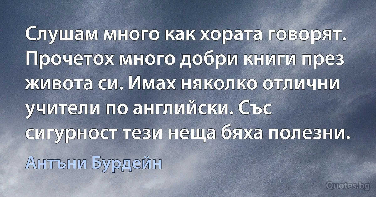 Слушам много как хората говорят. Прочетох много добри книги през живота си. Имах няколко отлични учители по английски. Със сигурност тези неща бяха полезни. (Антъни Бурдейн)