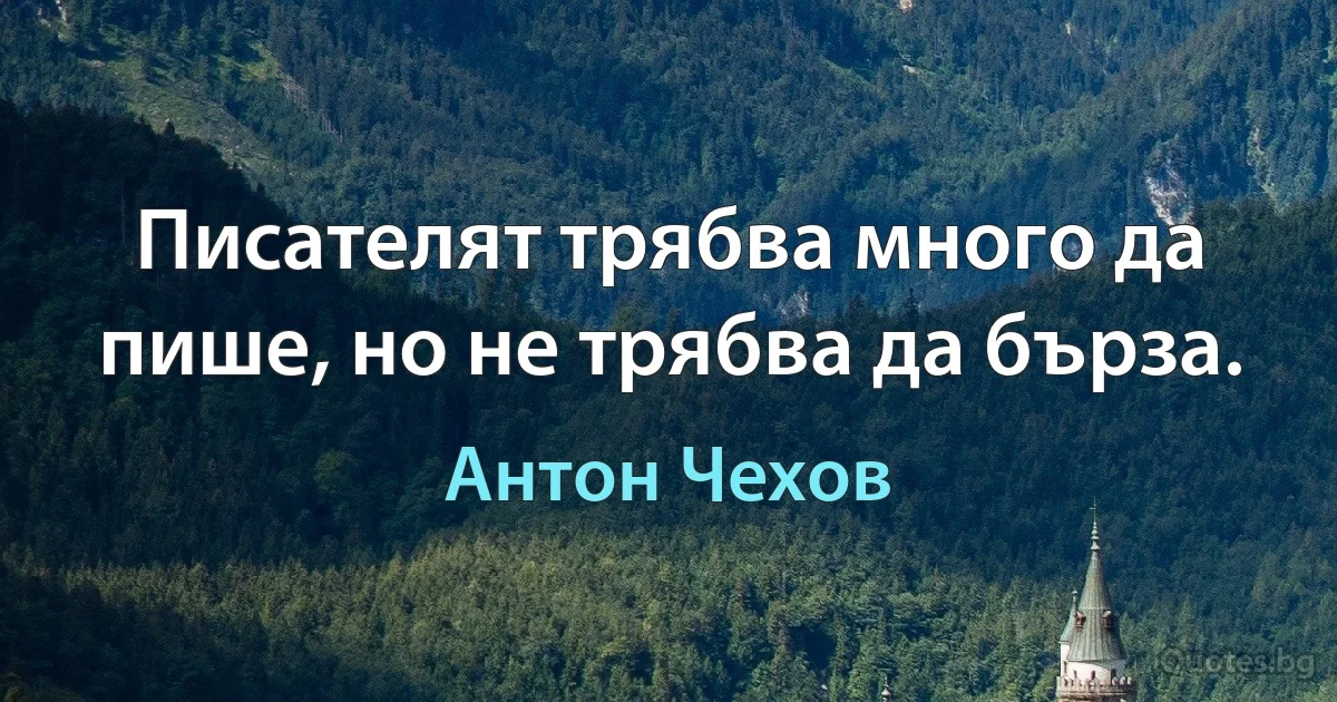 Писателят трябва много да пише, но не трябва да бърза. (Антон Чехов)