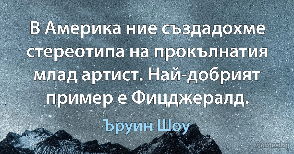 В Америка ние създадохме стереотипа на прокълнатия млад артист. Най-добрият пример е Фицджералд. (Ъруин Шоу)