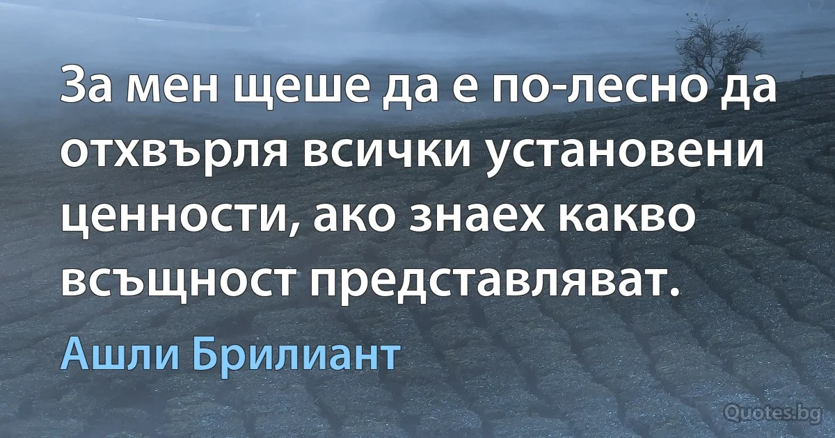 За мен щеше да е по-лесно да отхвърля всички установени ценности, ако знаех какво всъщност представляват. (Ашли Брилиант)