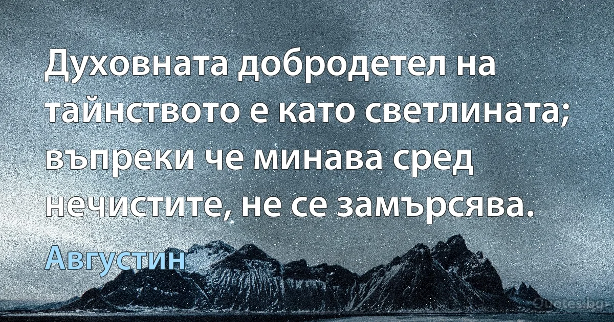 Духовната добродетел на тайнството е като светлината; въпреки че минава сред нечистите, не се замърсява. (Августин)