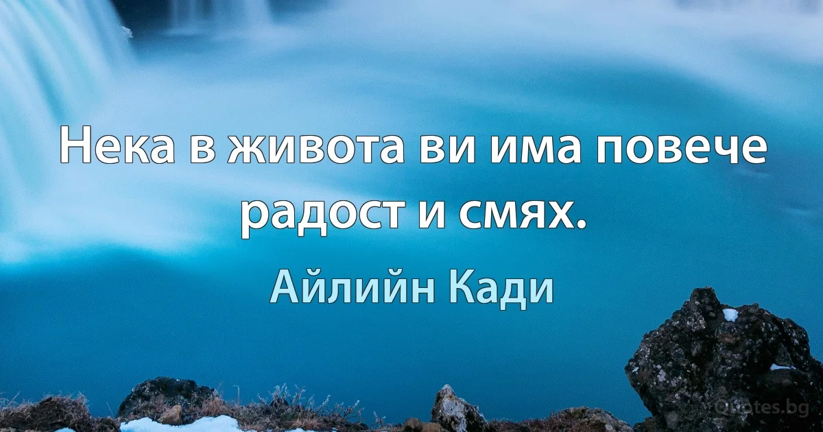 Нека в живота ви има повече радост и смях. (Айлийн Кади)