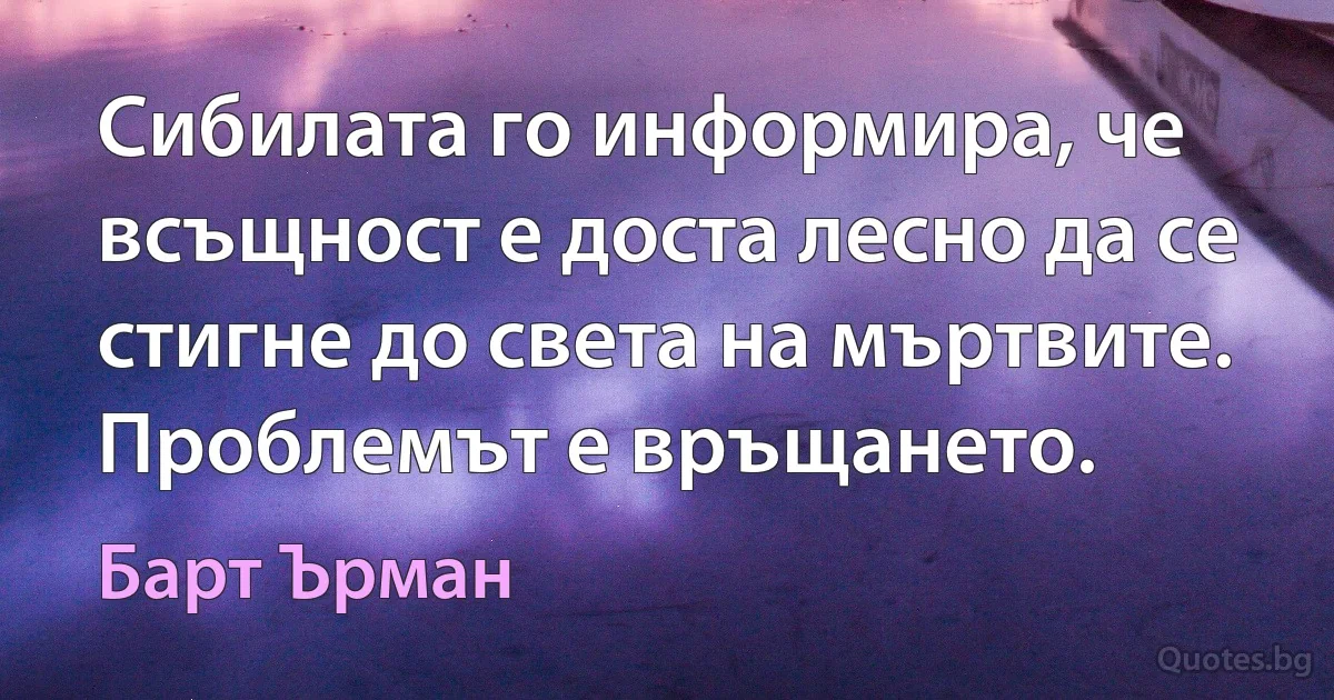 Сибилата го информира, че всъщност е доста лесно да се стигне до света на мъртвите. Проблемът е връщането. (Барт Ърман)