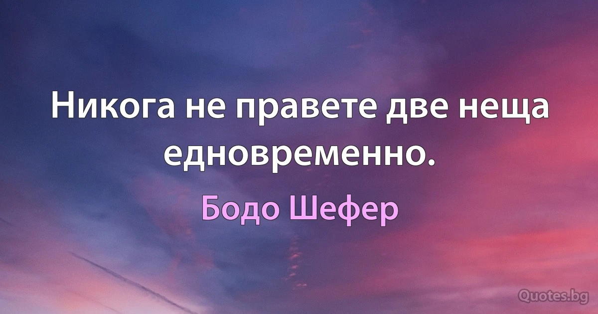 Никога не правете две неща едновременно. (Бодо Шефер)