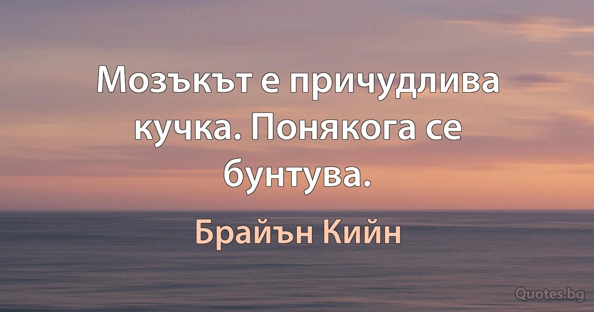 Мозъкът е причудлива кучка. Понякога се бунтува. (Брайън Кийн)