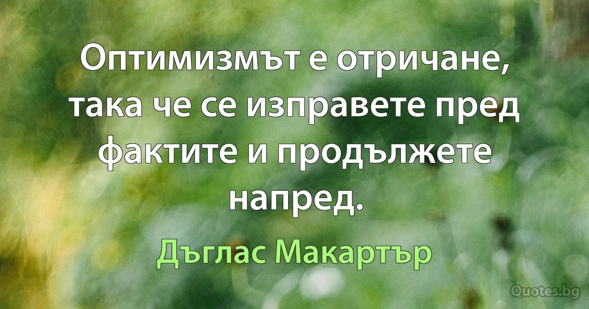 Оптимизмът е отричане, така че се изправете пред фактите и продължете напред. (Дъглас Макартър)