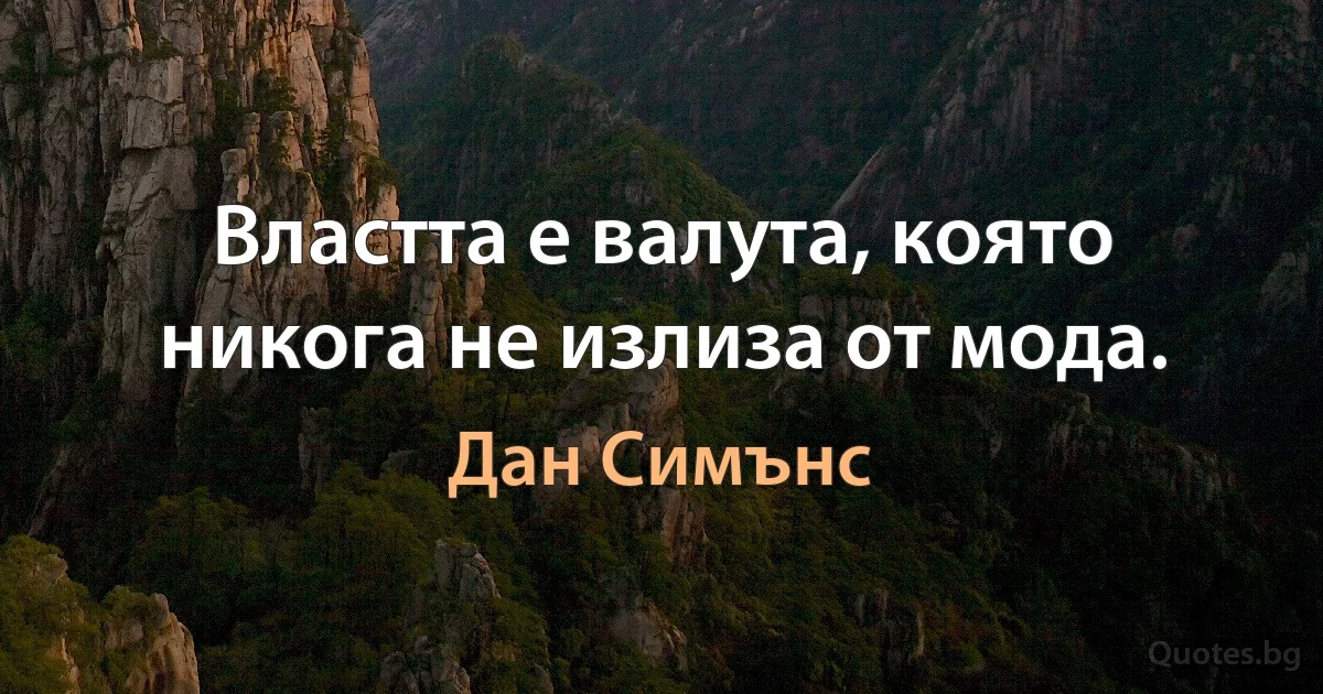 Властта е валута, която никога не излиза от мода. (Дан Симънс)