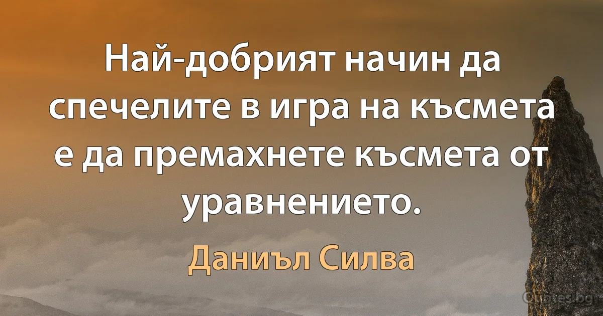 Най-добрият начин да спечелите в игра на късмета е да премахнете късмета от уравнението. (Даниъл Силва)