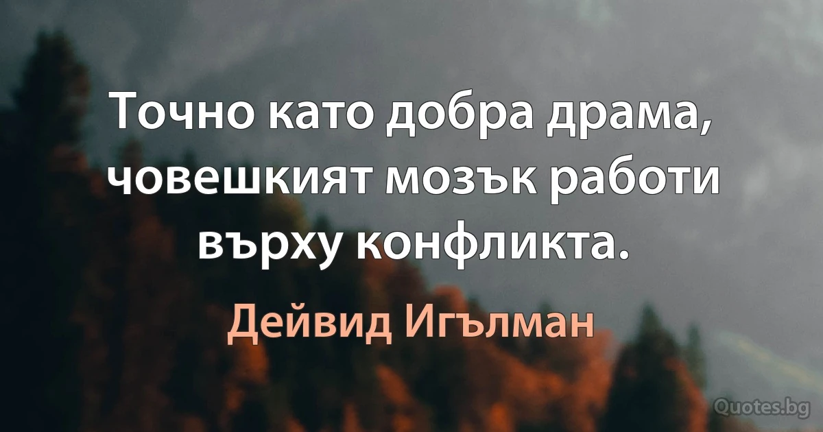 Точно като добра драма, човешкият мозък работи върху конфликта. (Дейвид Игълман)