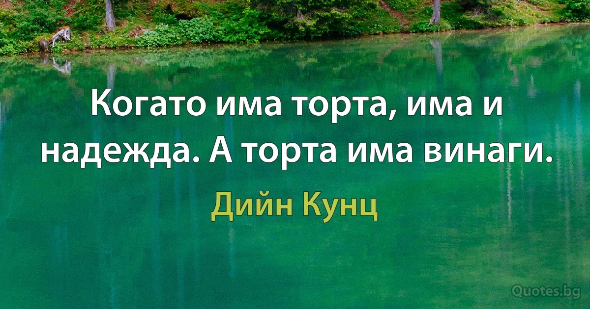 Когато има торта, има и надежда. А торта има винаги. (Дийн Кунц)