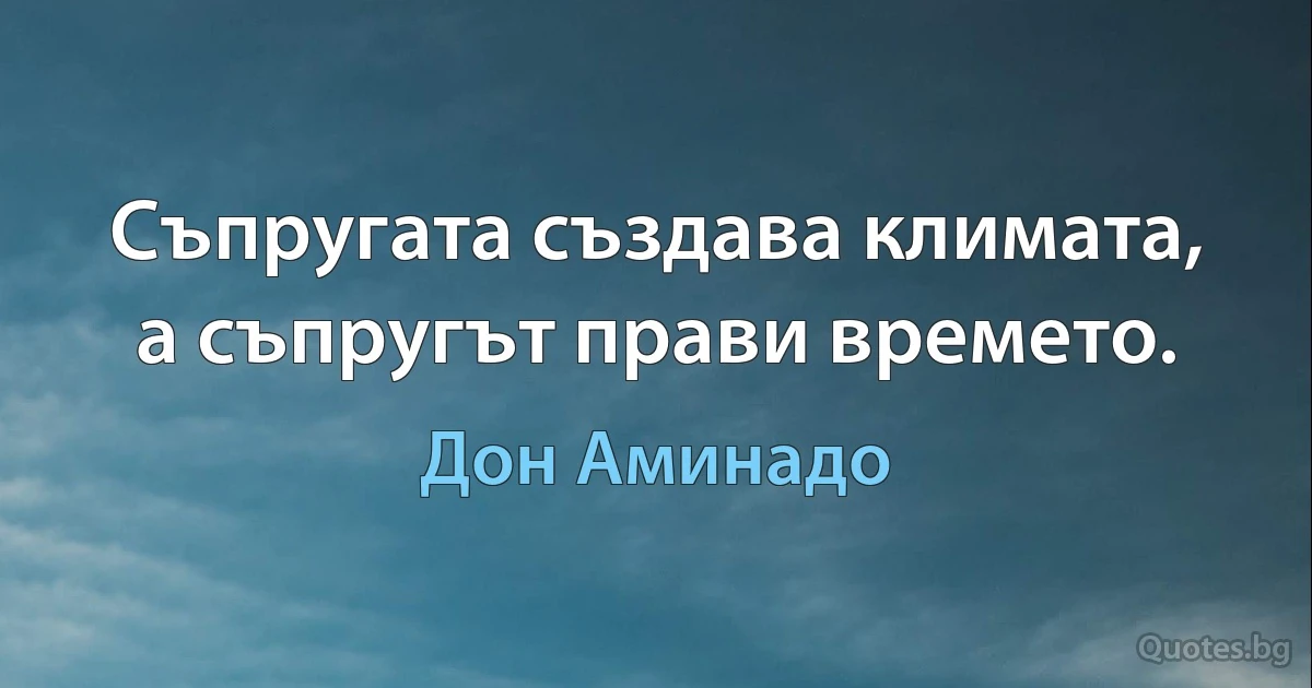 Съпругата създава климата, а съпругът прави времето. (Дон Аминадо)