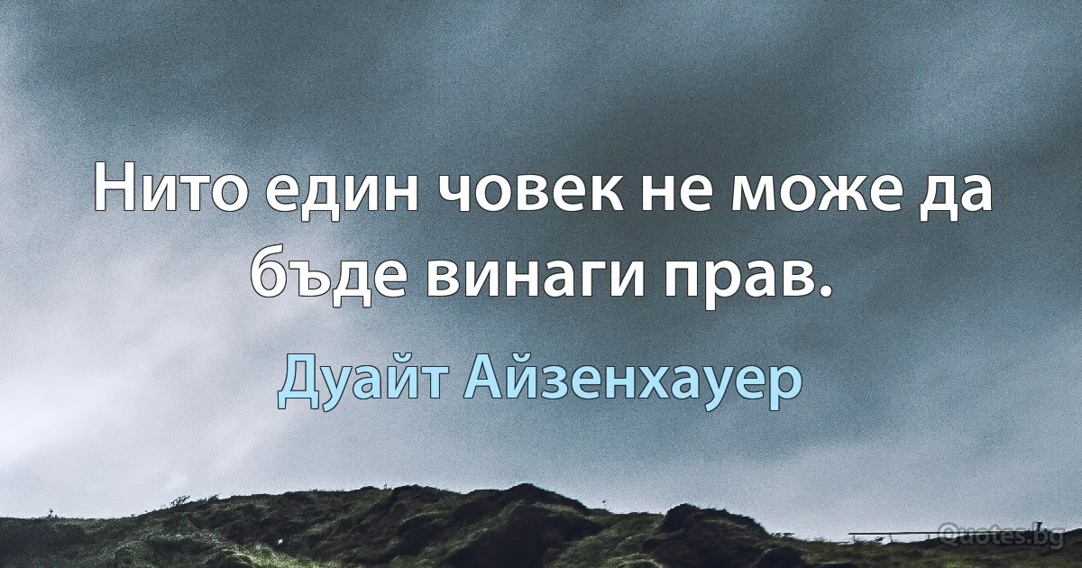 Нито един човек не може да бъде винаги прав. (Дуайт Айзенхауер)