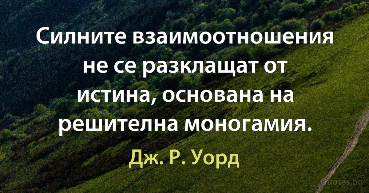 Силните взаимоотношения не се разклащат от истина, основана на решителна моногамия. (Дж. Р. Уорд)