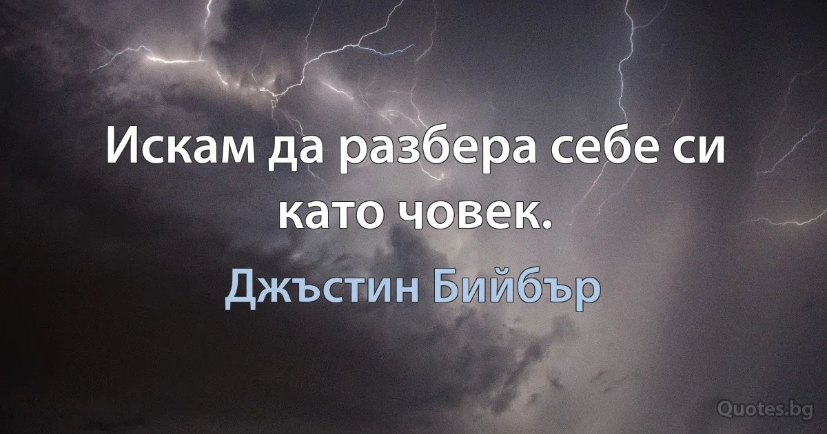 Искам да разбера себе си като човек. (Джъстин Бийбър)