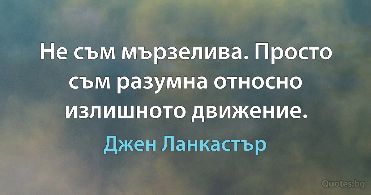 Не съм мързелива. Просто съм разумна относно излишното движение. (Джен Ланкастър)