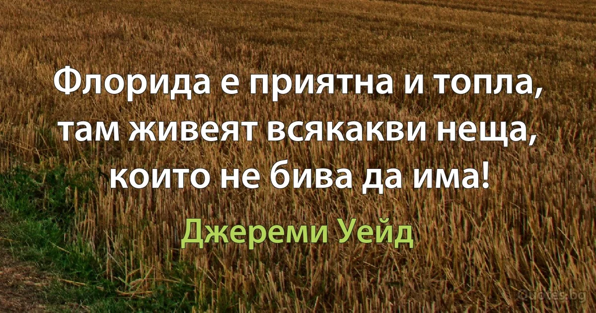 Флорида е приятна и топла, там живеят всякакви неща, които не бива да има! (Джереми Уейд)