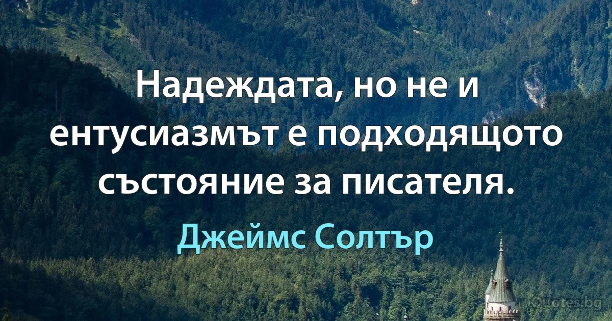 Надеждата, но не и ентусиазмът е подходящото състояние за писателя. (Джеймс Солтър)