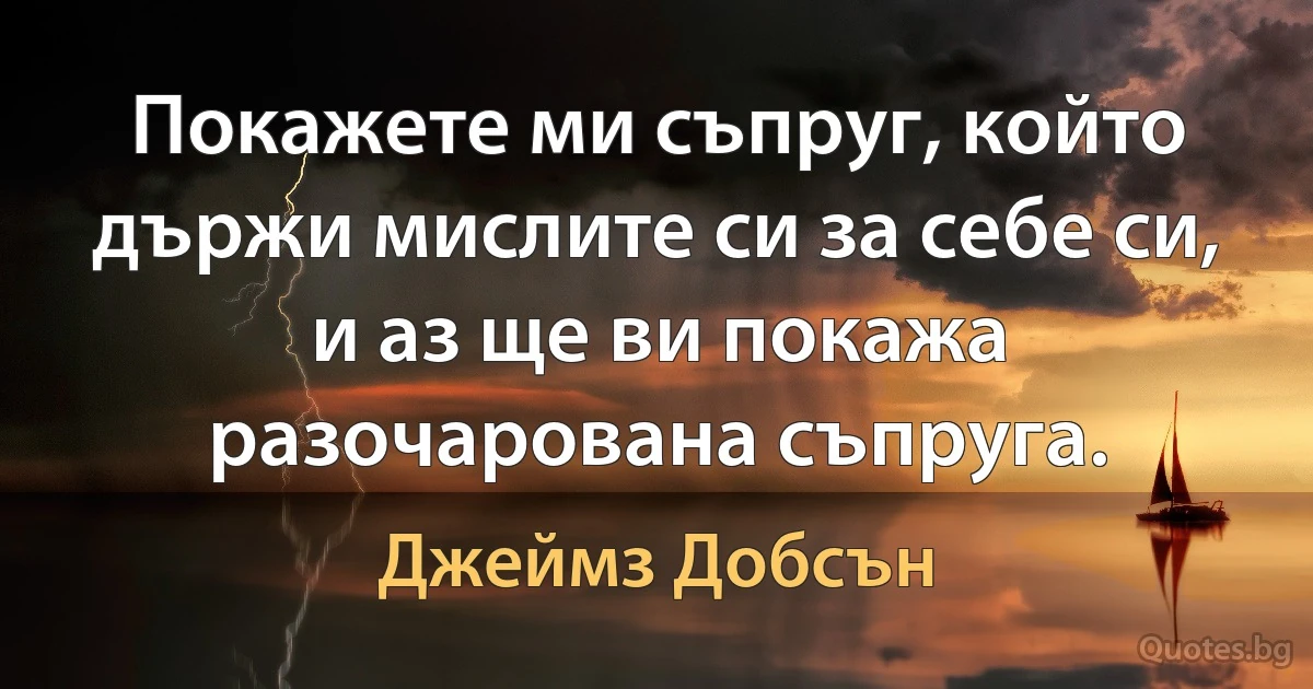 Покажете ми съпруг, който държи мислите си за себе си, и аз ще ви покажа разочарована съпруга. (Джеймз Добсън)