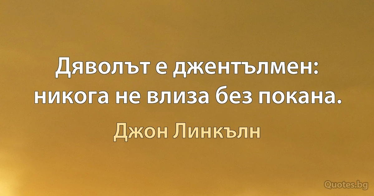 Дяволът е джентълмен: никога не влиза без покана. (Джон Линкълн)