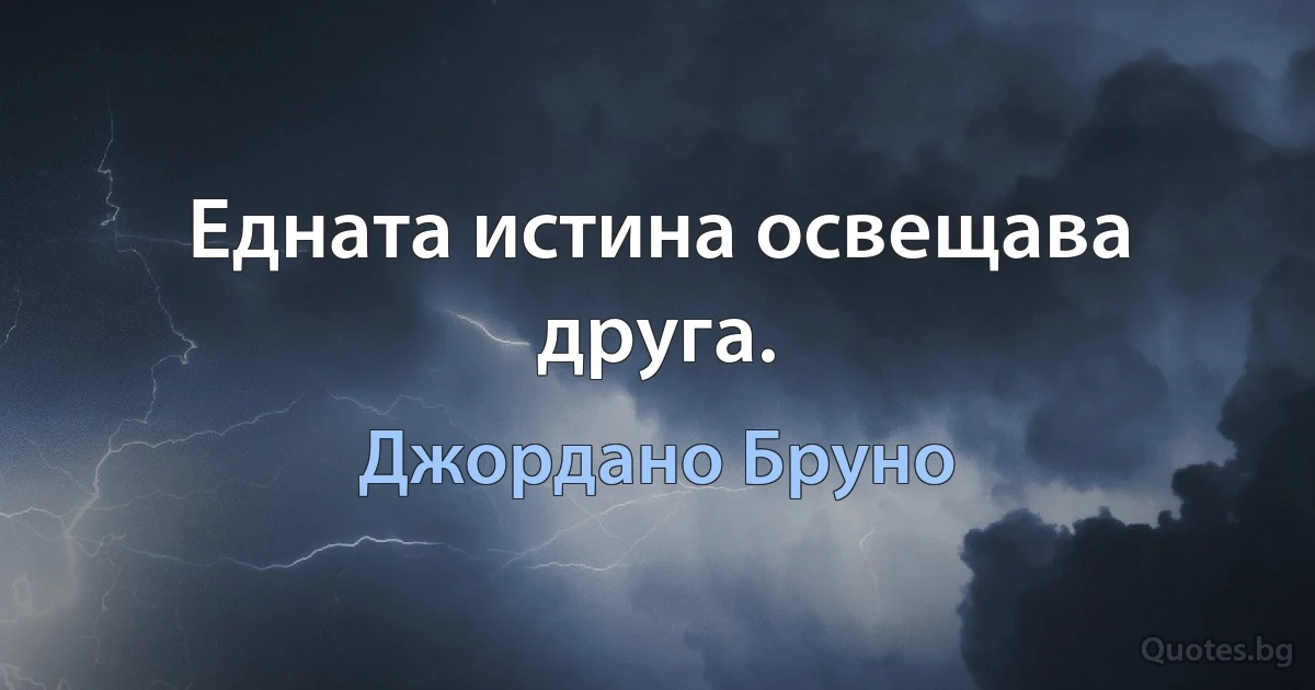 Едната истина освещава друга. (Джордано Бруно)