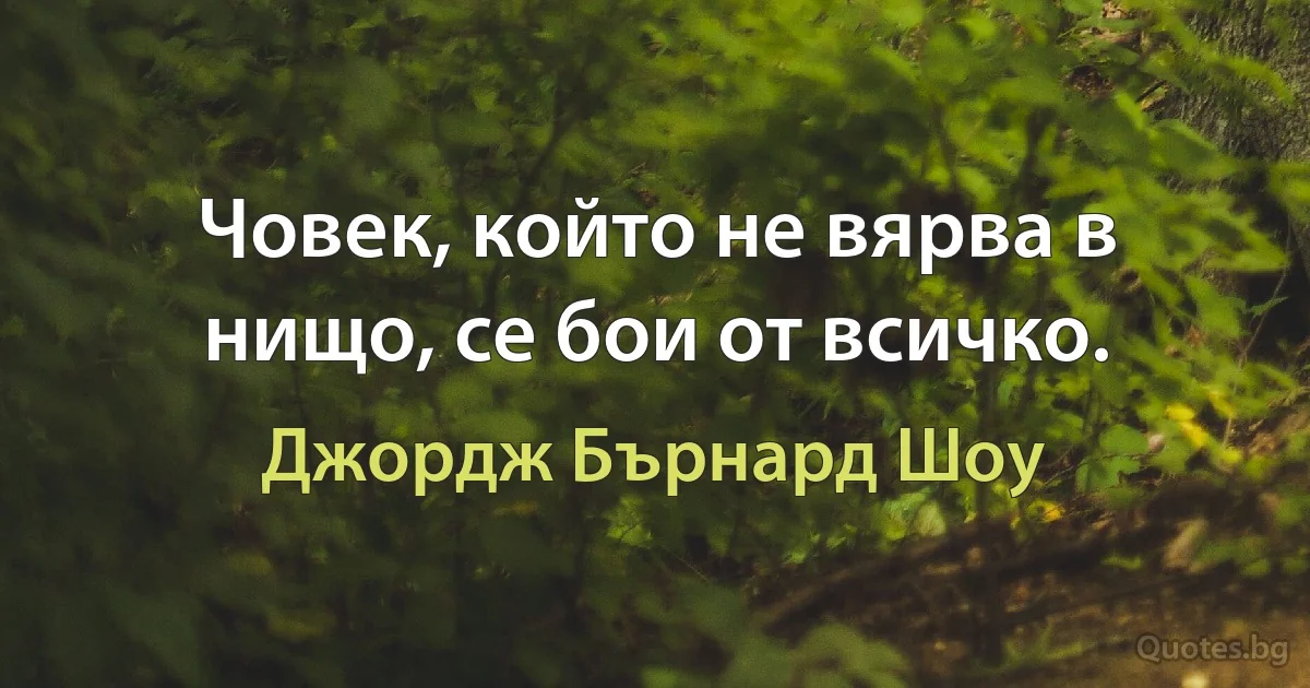 Човек, който не вярва в нищо, се бои от всичко. (Джордж Бърнард Шоу)