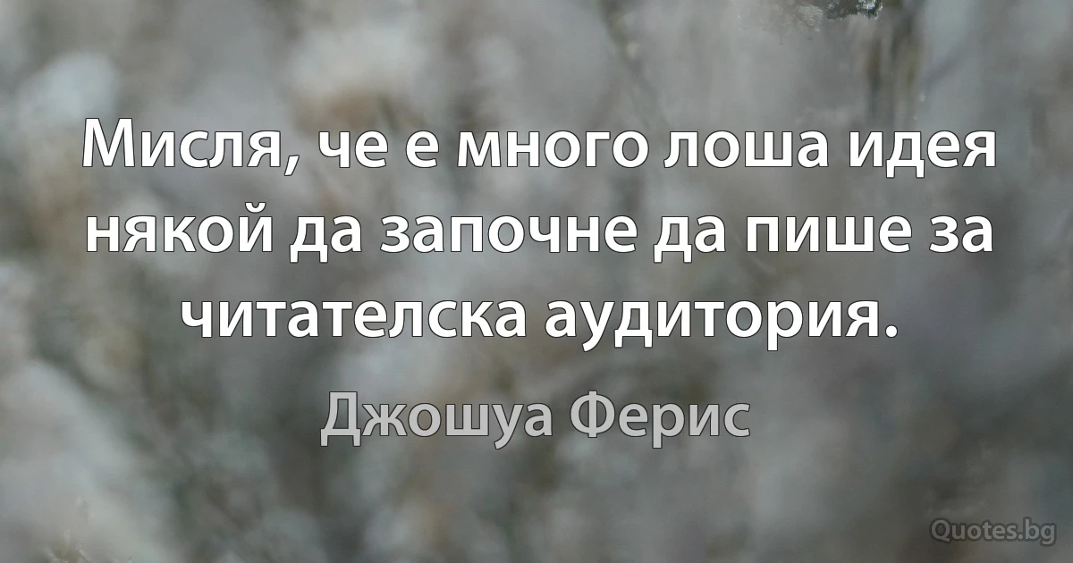 Мисля, че е много лоша идея някой да започне да пише за читателска аудитория. (Джошуа Ферис)