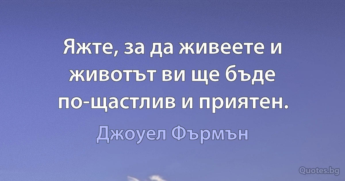 Яжте, за да живеете и животът ви ще бъде по-щастлив и приятен. (Джоуел Фърмън)