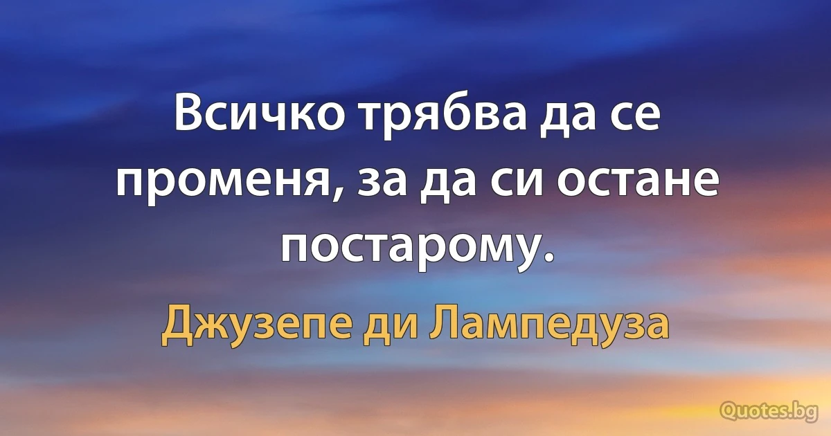 Всичко трябва да се променя, за да си остане постарому. (Джузепе ди Лампедуза)