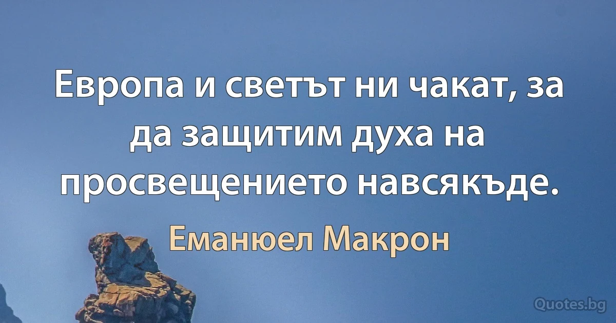 Европа и светът ни чакат, за да защитим духа на просвещението навсякъде. (Еманюел Макрон)