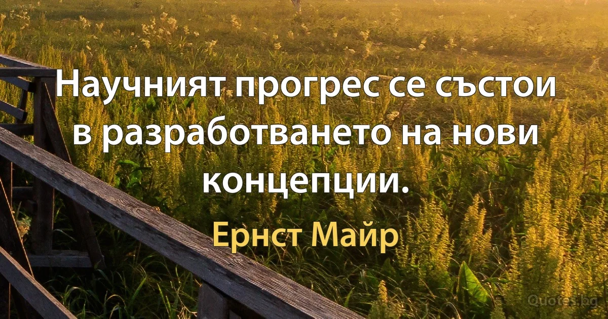 Научният прогрес се състои в разработването на нови концепции. (Ернст Майр)