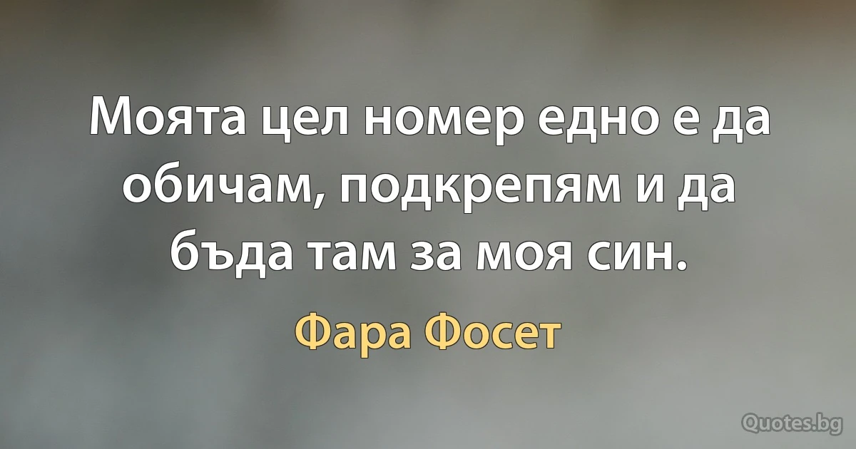 Моята цел номер едно е да обичам, подкрепям и да бъда там за моя син. (Фара Фосет)