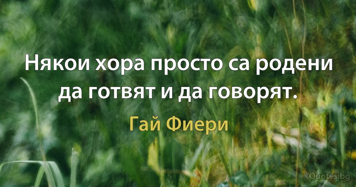 Някои хора просто са родени да готвят и да говорят. (Гай Фиери)