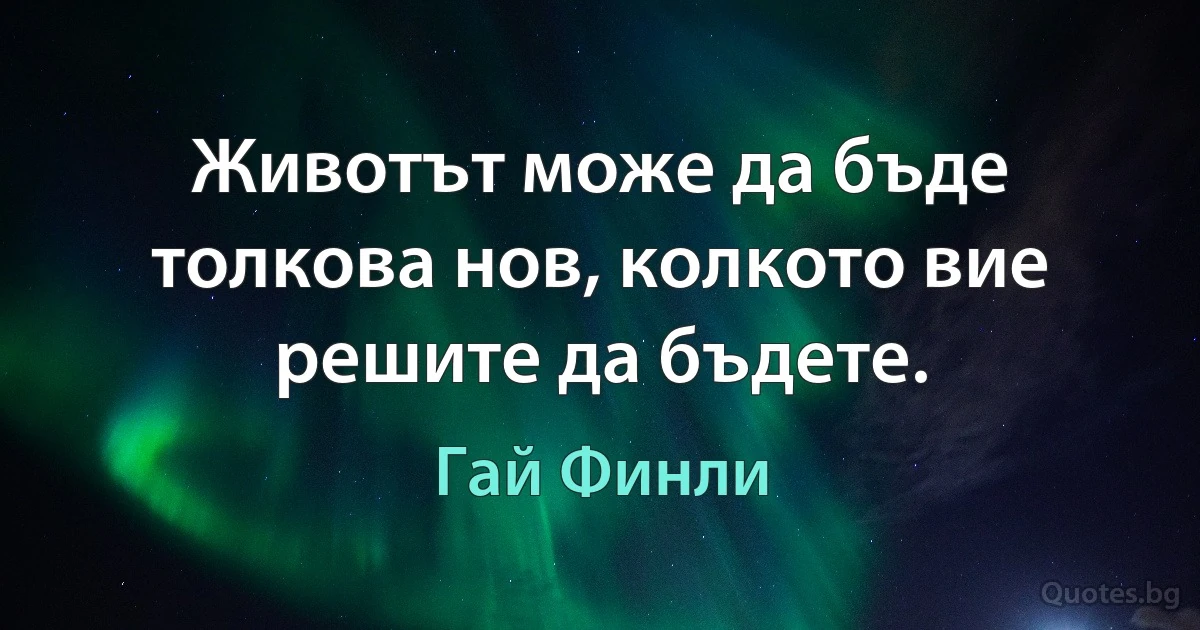 Животът може да бъде толкова нов, колкото вие решите да бъдете. (Гай Финли)