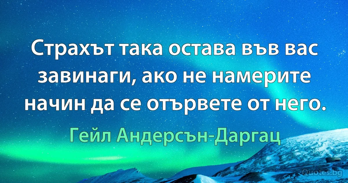 Страхът така остава във вас завинаги, ако не намерите начин да се отървете от него. (Гейл Андерсън-Даргац)