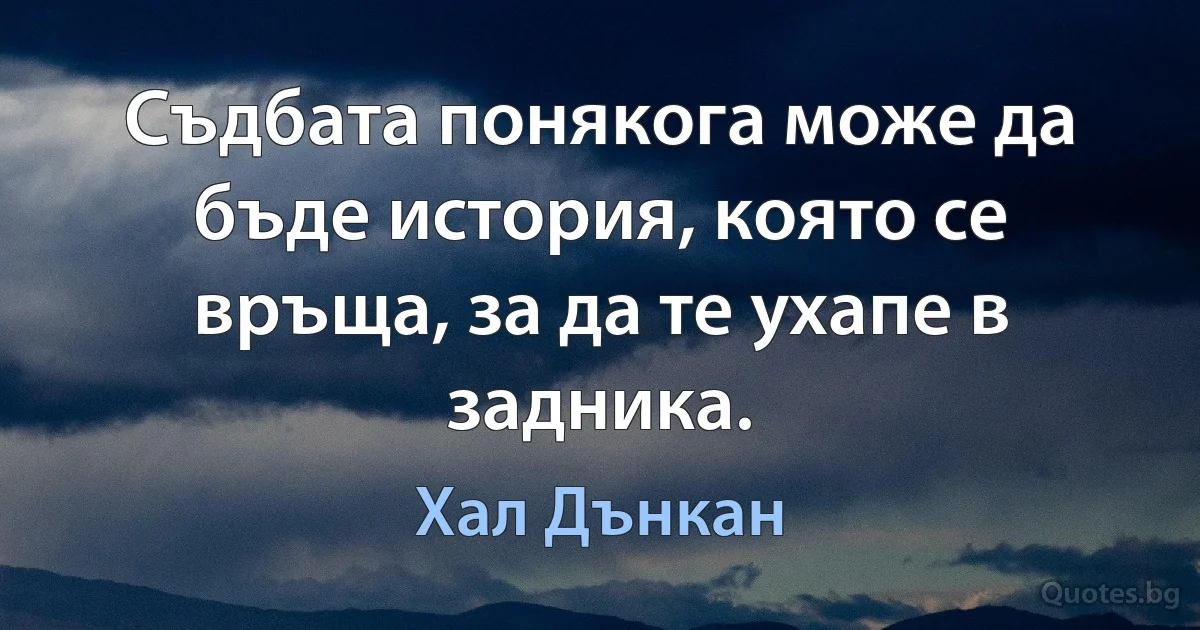 Съдбата понякога може да бъде история, която се връща, за да те ухапе в задника. (Хал Дънкан)