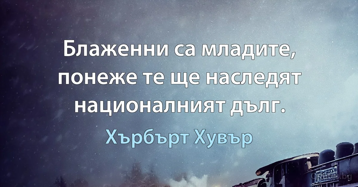 Блаженни са младите, понеже те ще наследят националният дълг. (Хърбърт Хувър)