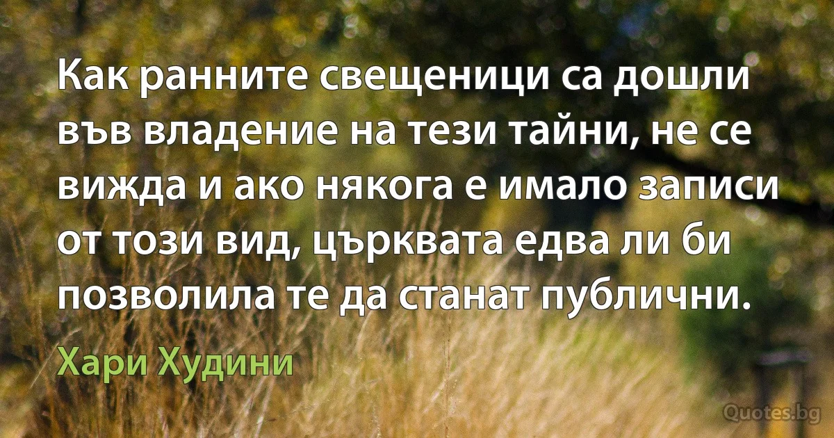 Как ранните свещеници са дошли във владение на тези тайни, не се вижда и ако някога е имало записи от този вид, църквата едва ли би позволила те да станат публични. (Хари Худини)