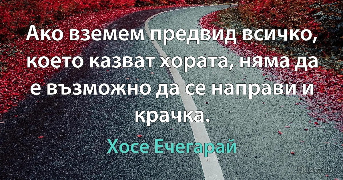 Ако вземем предвид всичко, което казват хората, няма да е възможно да се направи и крачка. (Хосе Ечегарай)