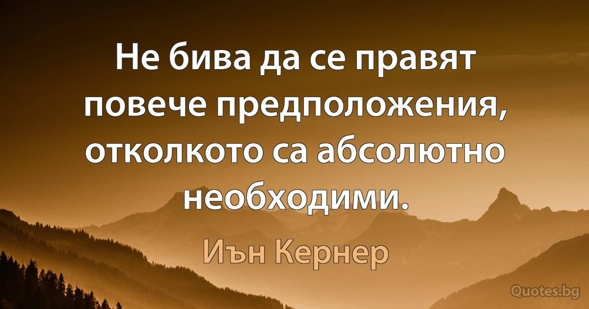 Не бива да се правят повече предположения, отколкото са абсолютно необходими. (Иън Кернер)